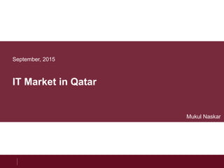September, 2015
IT Market in Qatar
Mukul Naskar
 