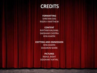 FORMATTING
SHREYAN DAS
RISEN V MATTHEW
CONTENT
RHYTHM KAUSHAL
SAKSHAM CHOPRA
RIYA KHATRI
EDITTING AND OMMISSION
RIYA KHATRI
SHAARON MARK
PICTURES
RAHUL BISHT
SIDDHANT KATYAL
 