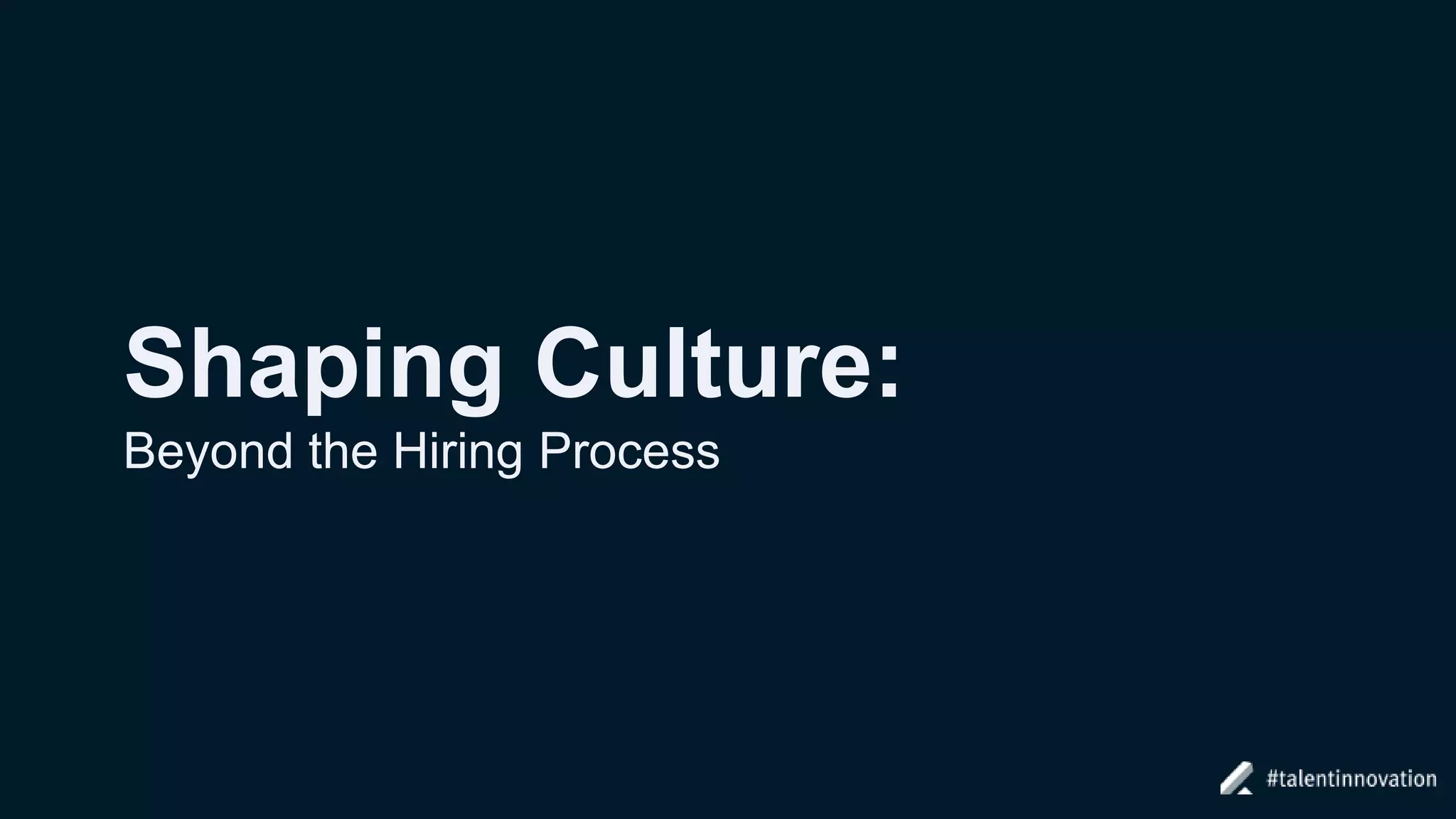 Shaping Culture:
Beyond the Hiring Process
 