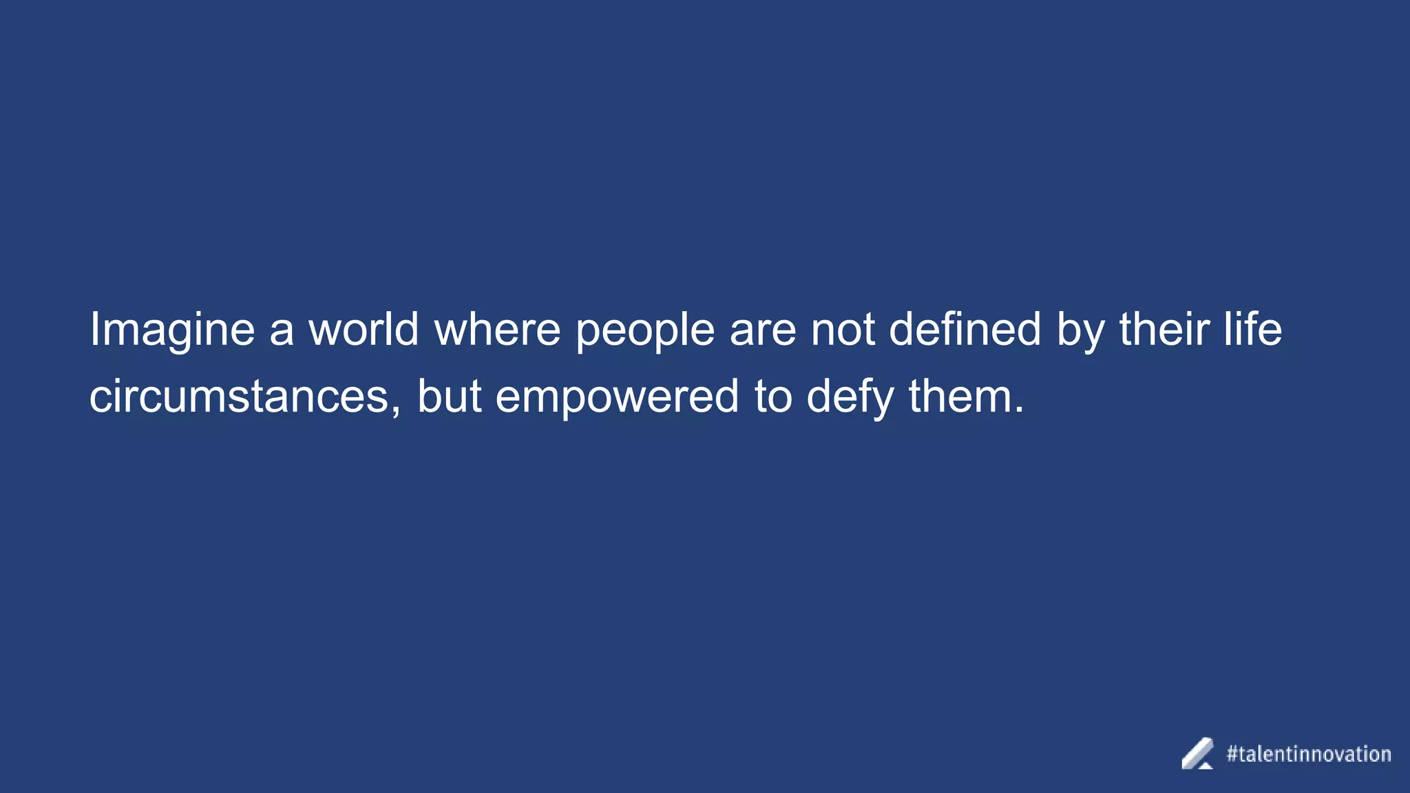 Imagine a world where people are not defined by their life
circumstances, but empowered to defy them.
 