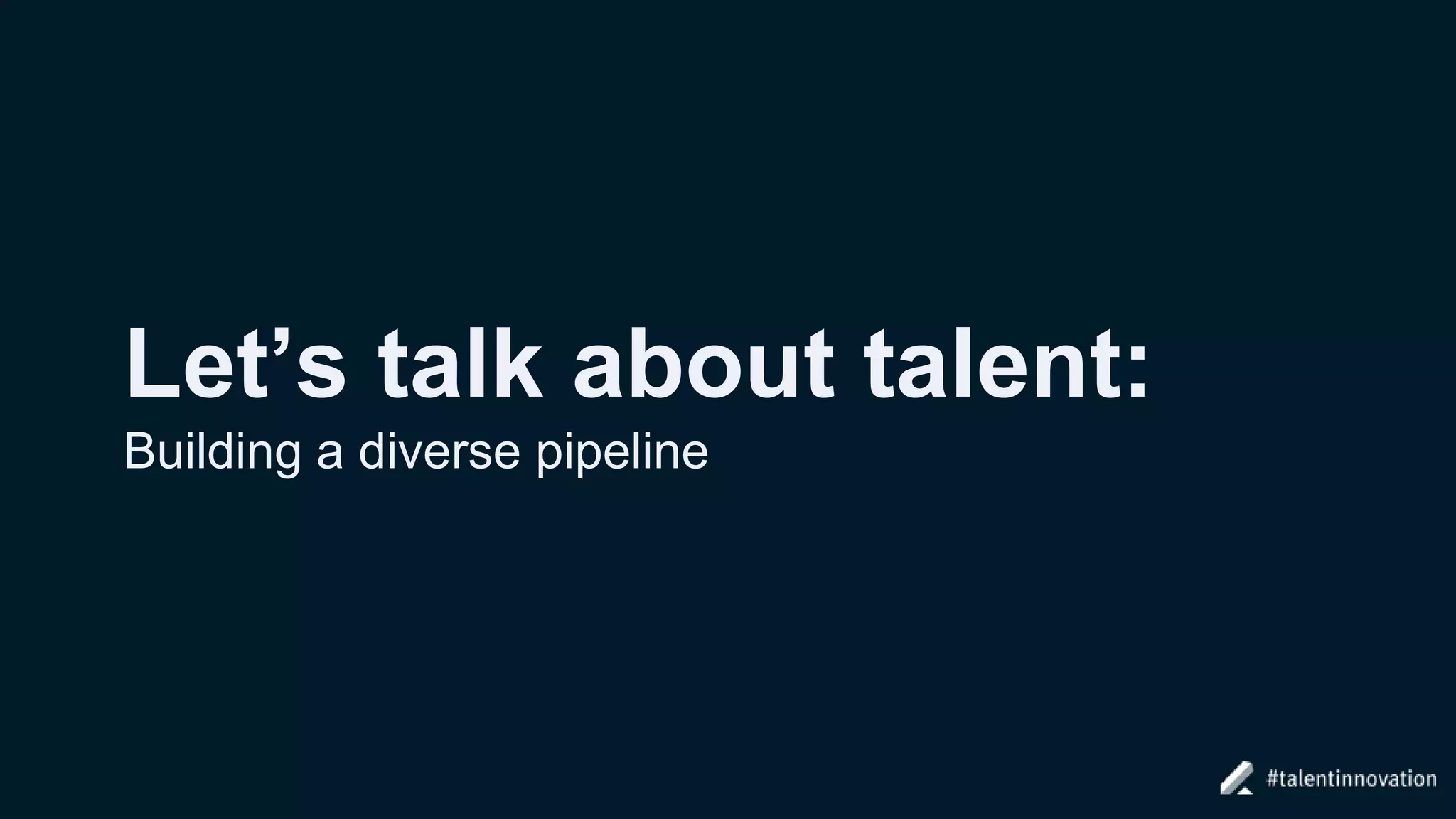 Let’s talk about talent:
Building a diverse pipeline
 