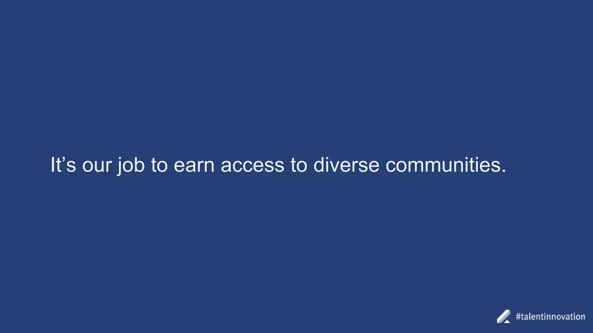 It’s our job to earn access to diverse communities.
 