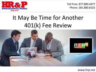 Toll Free: 877.880.4477
Phone: 281.880.6525
www.hrp.net
It May Be Time for Another
401(k) Fee Review
 