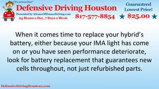 When it comes time to replace your hybrid’s
battery, either because your IMA light has come
on or you have seen performance deteriorate,
look for battery replacement that guarantees new
cells throughout, not just refurbished parts.
 