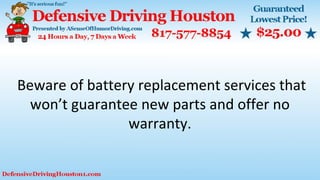 Beware of battery replacement services that
won’t guarantee new parts and offer no
warranty.
 