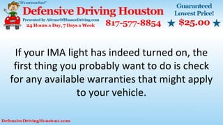 If your IMA light has indeed turned on, the
first thing you probably want to do is check
for any available warranties that might apply
to your vehicle.
 