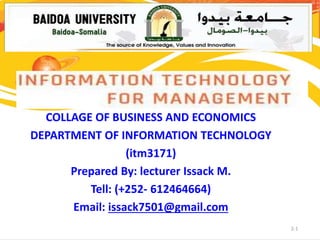2-1
COLLAGE OF BUSINESS AND ECONOMICS
DEPARTMENT OF INFORMATION TECHNOLOGY
(itm3171)
Prepared By: lecturer Issack M.
Tell: (+252- 612464664)
Email: issack7501@gmail.com
 