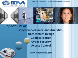 www.themegallery.com
LOGO
Specialists in:
Video Surveillance and Analytics:
Datacentres Design
Geolocalisation
Cyber Security
Access Control
www.itmsystems.com
ITM: INTELLIGENT TECHNOLOGY MANAGEMENT
 