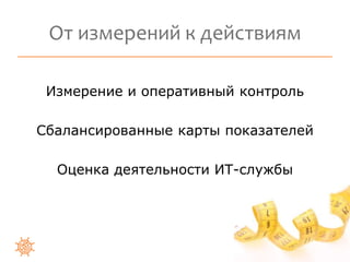 От измерений к действиям 
Измерение и оперативный контроль 
Сбалансированные карты показателей 
Оценка деятельности ИТ-службы 
 