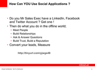 How Can YOU Use Social Applications ?  Do you Mr Sales Exec have a LinkedIn, Facebook and Twitter Account ? Get one ! Then do what you do in the offline world; Meet People Build Relationships Ask & Answer Questions Build Trust, Build a Reputation Convert your leads, Measure http://tinyurl.com/yjwgs48 