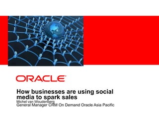 How businesses are using social media to spark sales   Michel van Woudenberg General Manager CRM On Demand Oracle Asia Pacific 