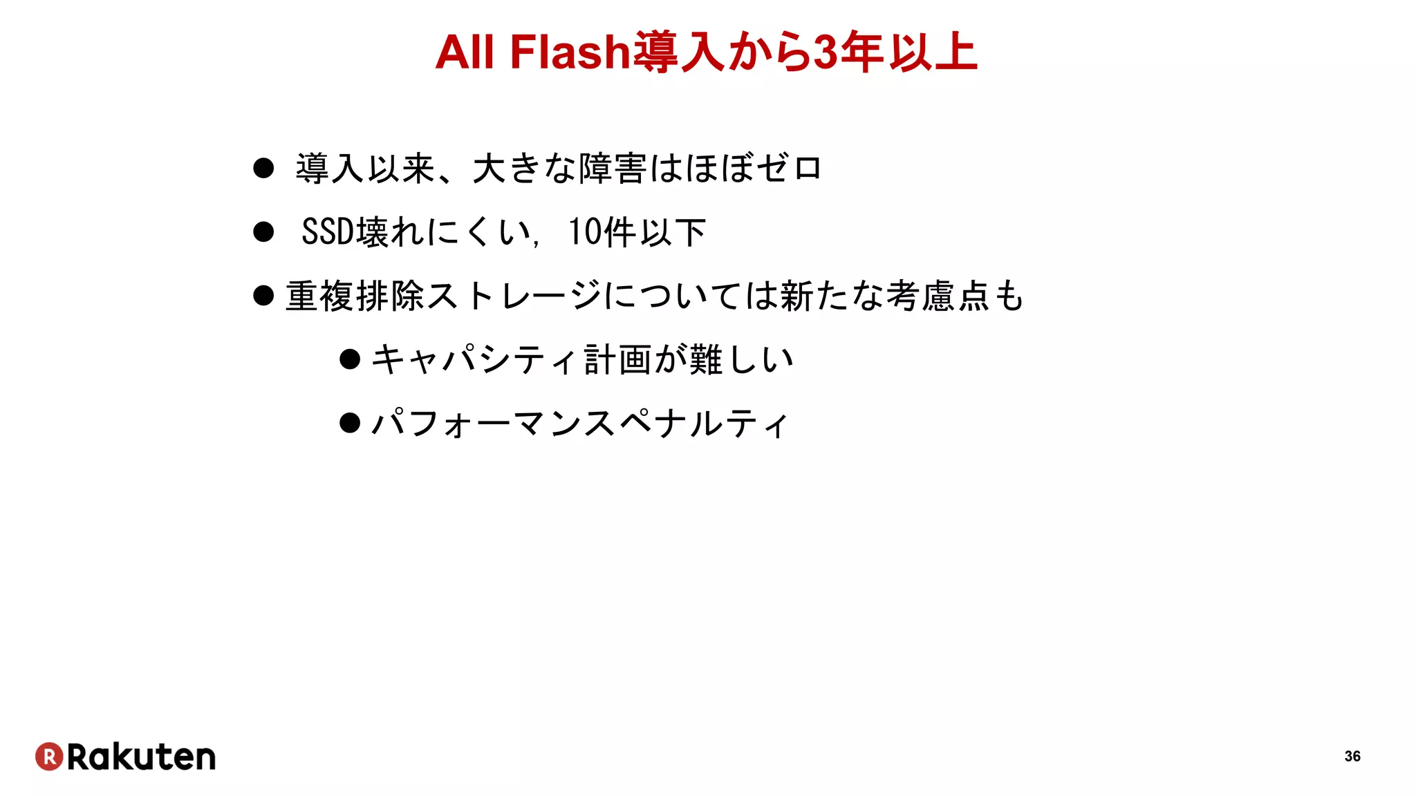 36
All Flash導入から3年以上
 導入以来、大きな障害はほぼゼロ
 SSD壊れにくい, 10件以下
 重複排除ストレージについては新たな考慮点も
 キャパシティ計画が難しい
 パフォーマンスペナルティ
 