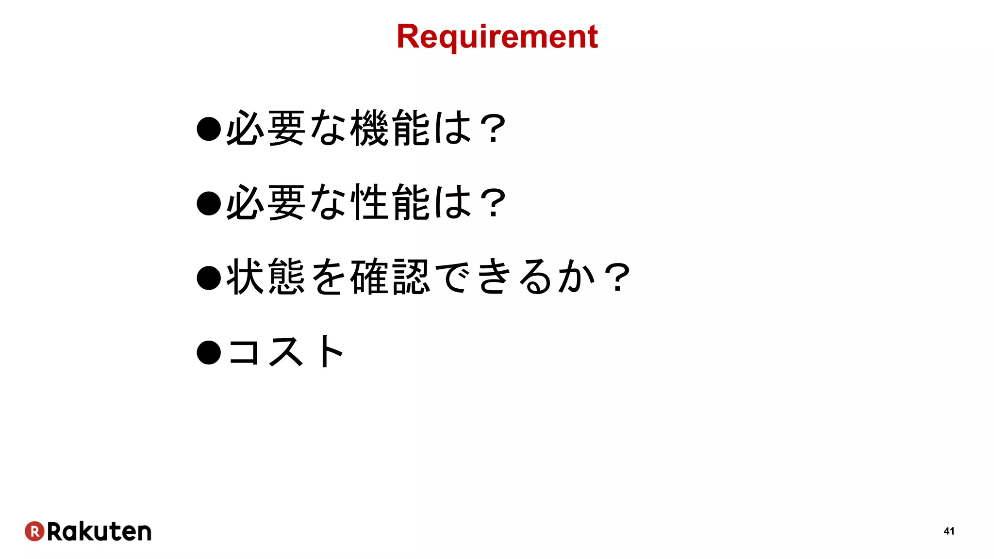 41
Requirement
必要な機能は？
必要な性能は？
状態を確認できるか？
コスト
 
