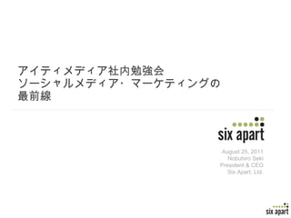 アイティメディア社内勉強会 ソーシャルメディア・マーケティングの最前線 August 25, 2011 Nobuhiro Seki President & CEO Six Apart, Ltd. 