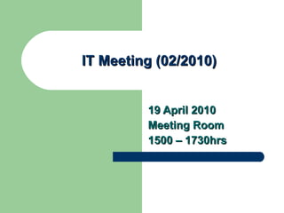 IT Meeting (02/2010) 19 April 2010 Meeting Room 1500 – 1730hrs 