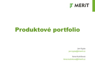 Produktové portfolio
Jan Kypta
jan.kypta@itmerit.cz
Ilona Kubíčková
ilona.kubickova@itmerit.cz
 