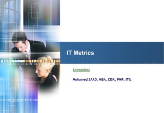 © 2006 ACADYS - all rights reserved
Animation:
Mohamed SAAD, MBA, CISA, PMP, ITIL
IT Metrics
 