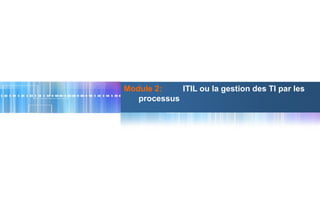 1
© www.iirmaroc.com
Module 2: ITIL ou la gestion des TI par les
processus
 