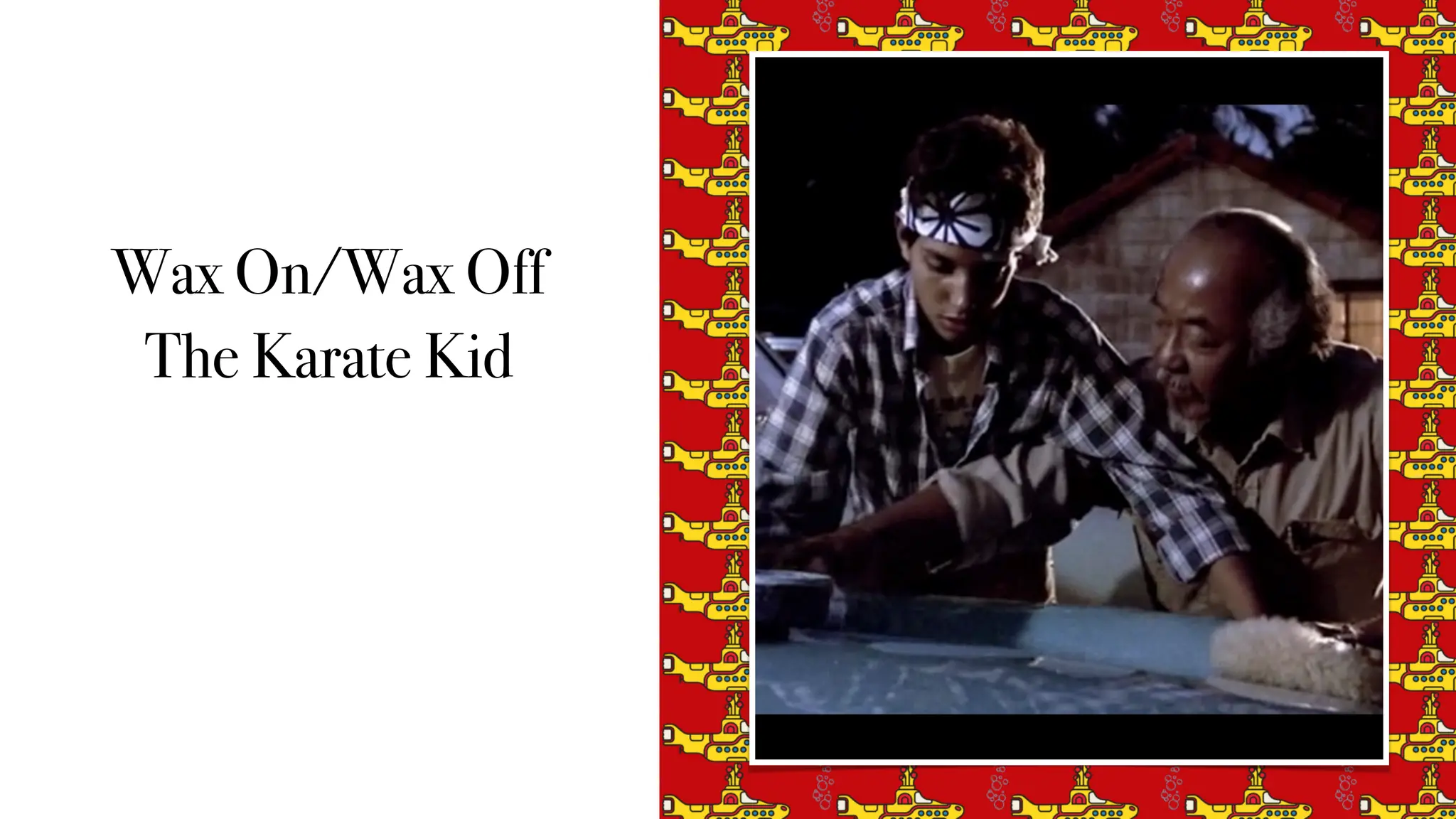 Wax On/Wax Off
The Karate Kid
 