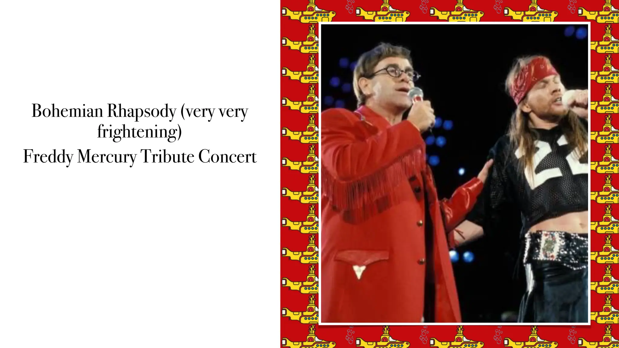 Bohemian Rhapsody (very very
frightening)
Freddy Mercury Tribute Concert
 