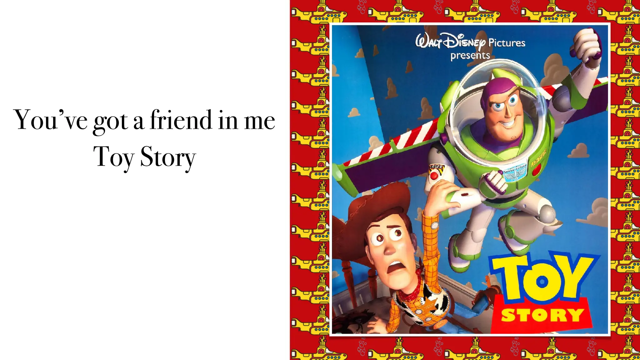 You’ve got a friend in me
Toy Story
 