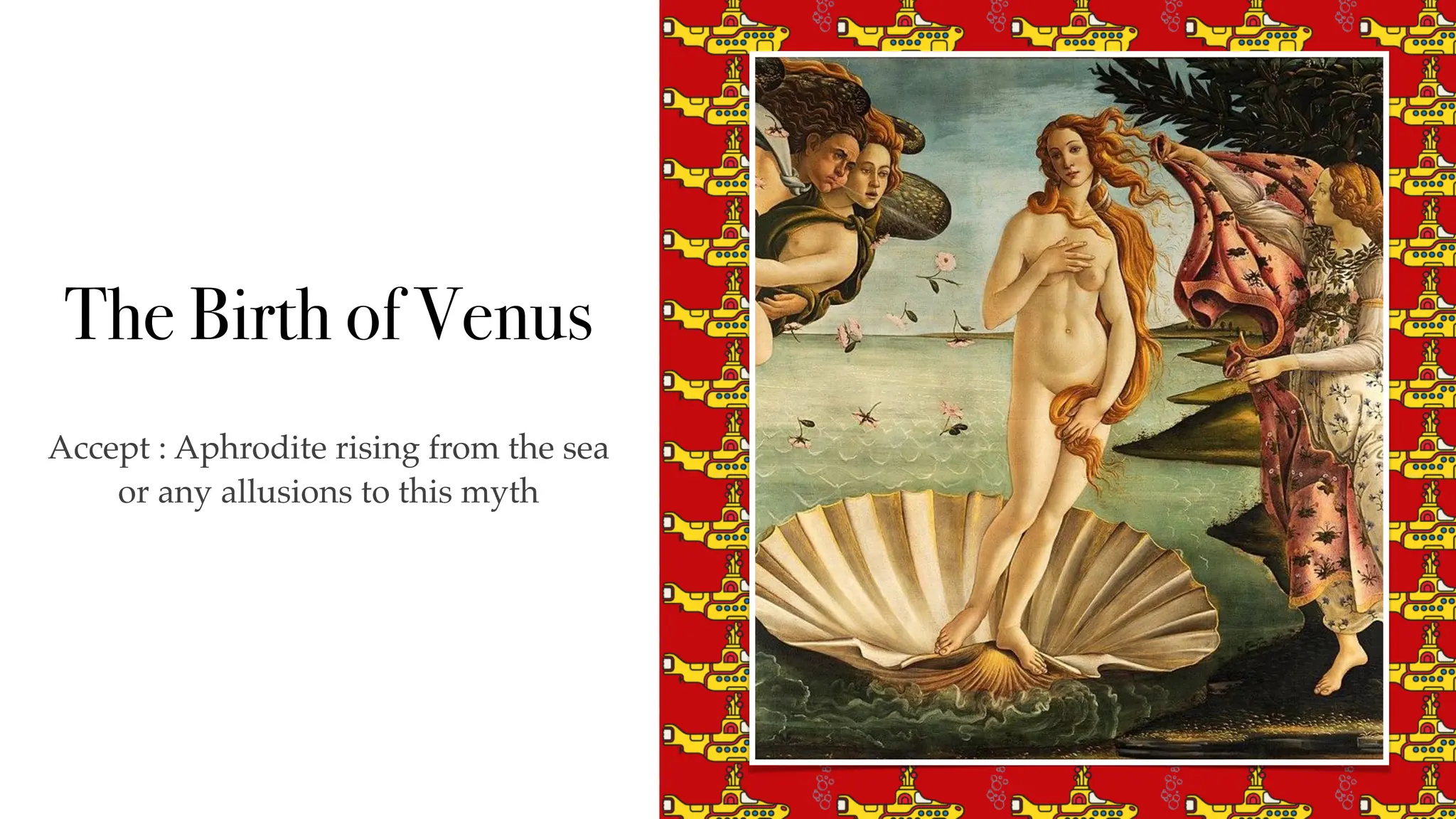 The Birth of Venus
Accept : Aphrodite rising from the sea
or any allusions to this myth
 