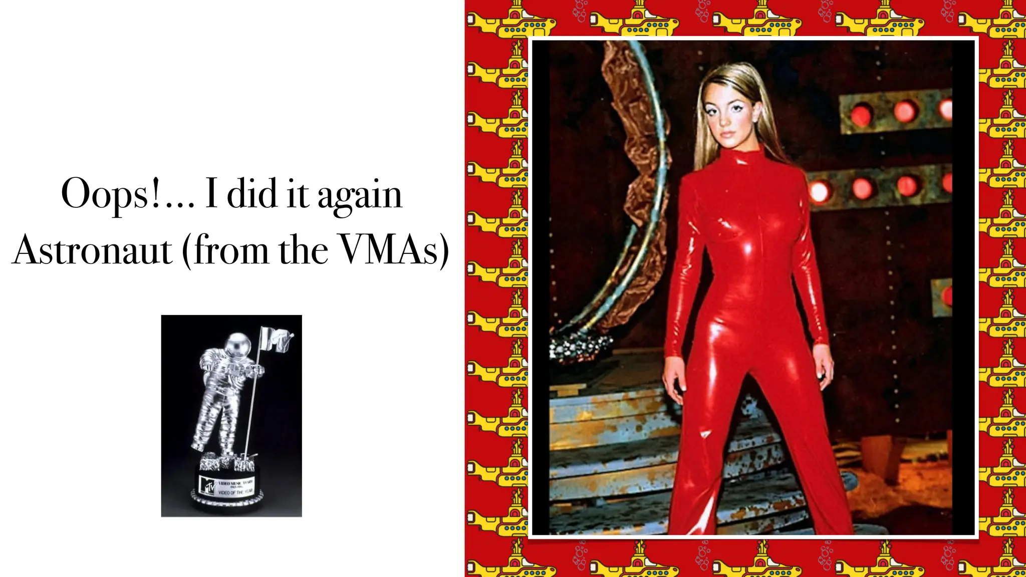 Oops!… I did it again
Astronaut (from the VMAs)
 