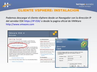 CLIENTE VSPHERE: INSTALACION Podemos descargar el cliente vSphere desde un Navegador con la dirección IP del servidor ESX  https://IP-ESX/  o desde la pagina oficial de VMWare  http://www.vmware.com 