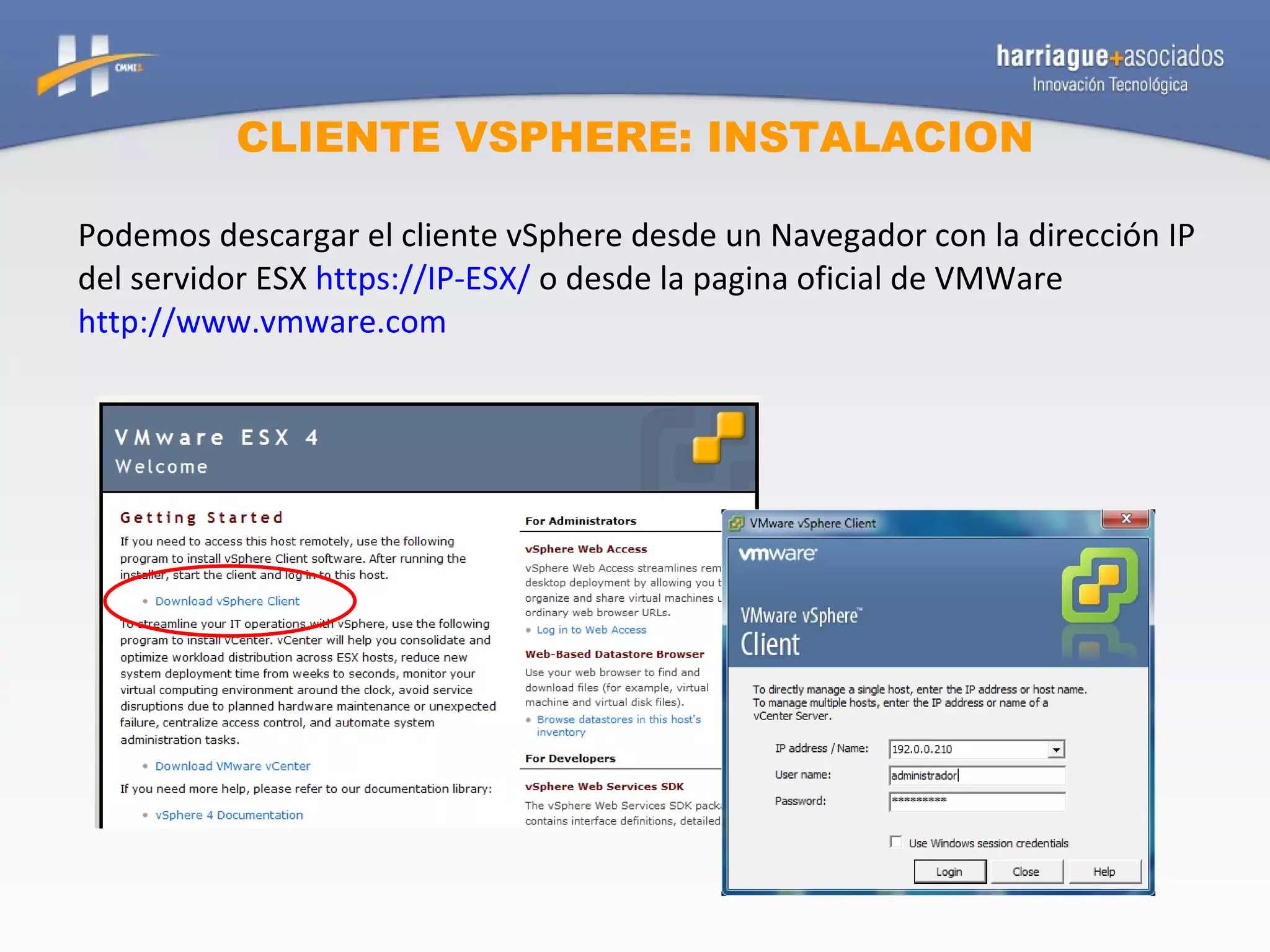 CLIENTE VSPHERE: INSTALACION Podemos descargar el cliente vSphere desde un Navegador con la dirección IP del servidor ESX  https://IP-ESX/  o desde la pagina oficial de VMWare  http://www.vmware.com 