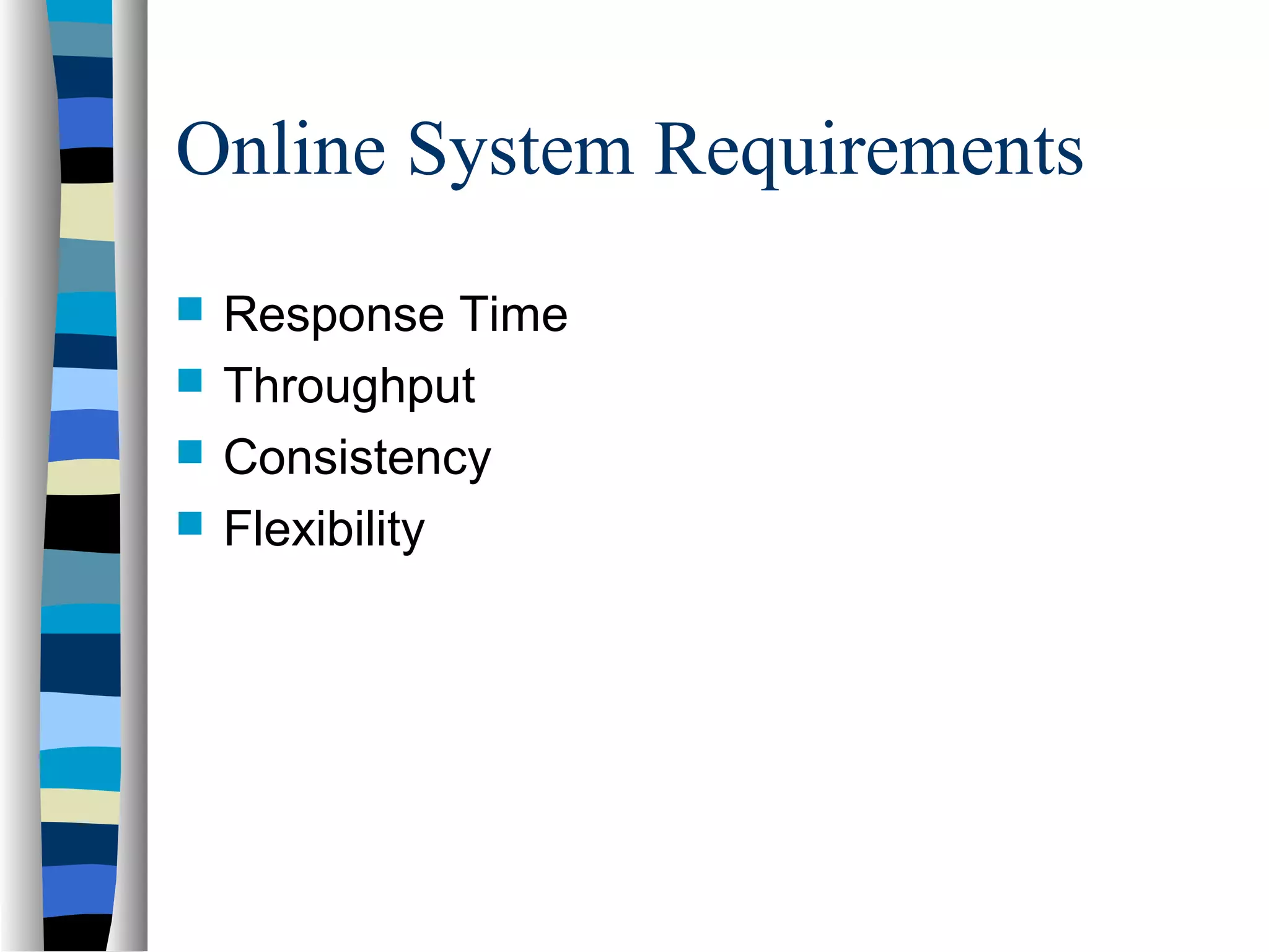 Online System Requirements
 Response Time
 Throughput
 Consistency
 Flexibility
 