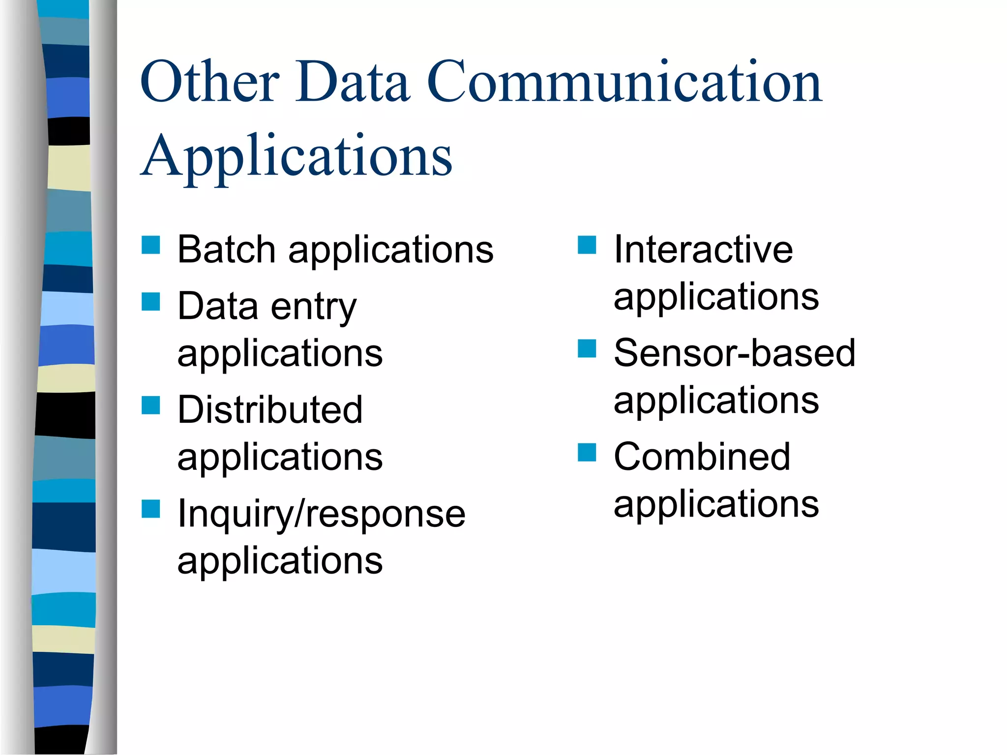 Other Data Communication
Applications
 Batch applications
 Data entry
applications
 Distributed
applications
 Inquiry/response
applications
 Interactive
applications
 Sensor-based
applications
 Combined
applications
 