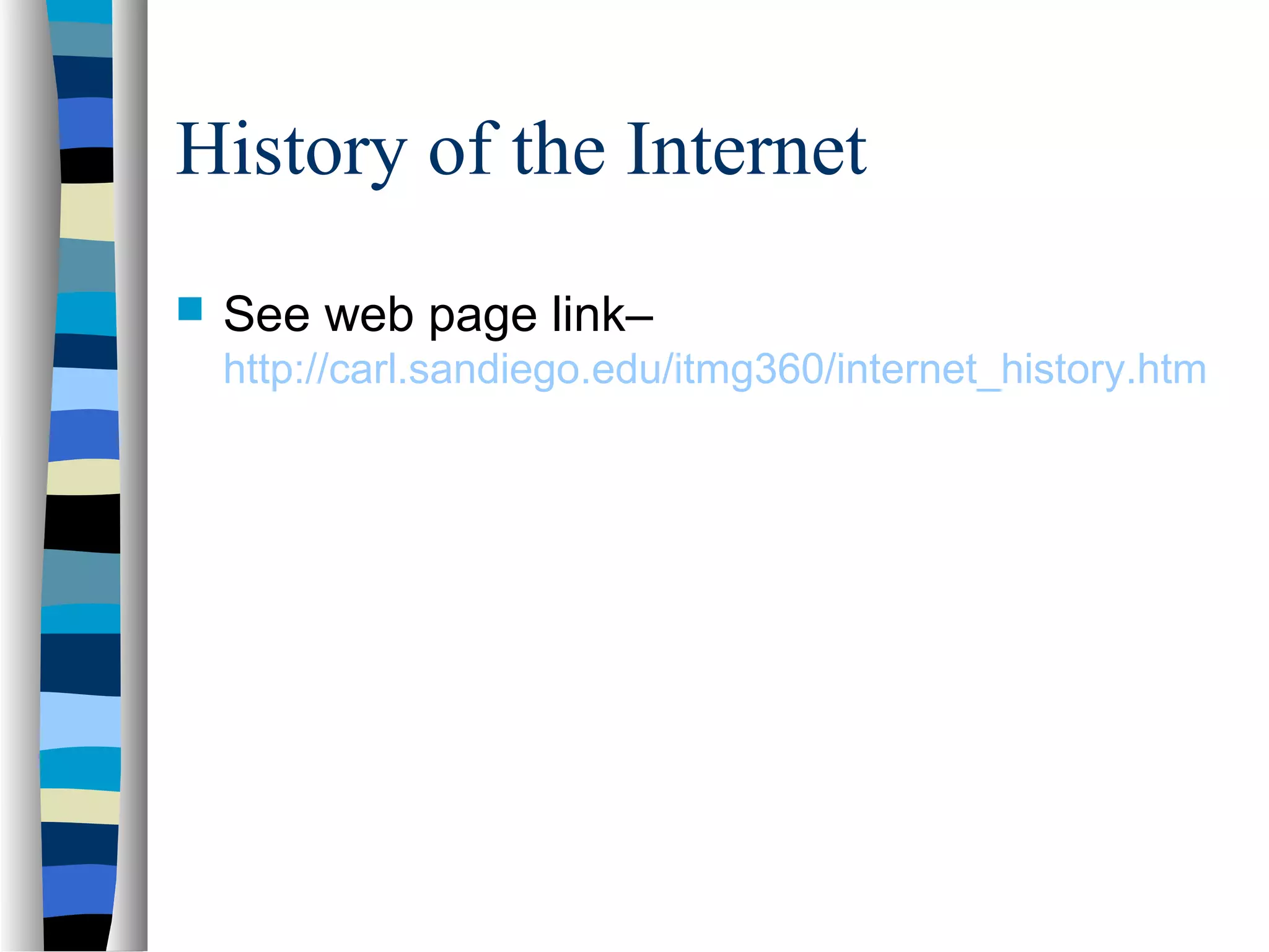 History of the Internet
 See web page link–
http://carl.sandiego.edu/itmg360/internet_history.htm
 