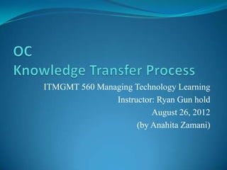 ITMGMT 560 Managing Technology Learning
Instructor: Ryan Gun hold
August 26, 2012
(by Anahita Zamani)
 