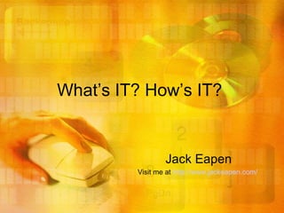 What’s IT?  How’s IT?   Jack Eapen V isit me at   http://www.jackeapen.com/   