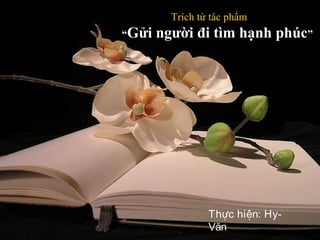 Trích từ tác phẩm
“Gửi người đi tìm hạnh phúcGửi người đi tìm hạnh phúc”
Thực hiện: Hy-
Văn
 