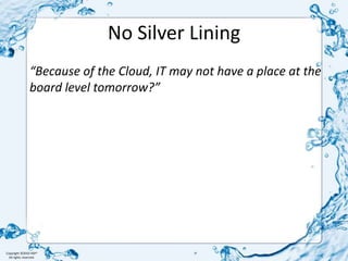 No Silver Lining “Because of the Cloud, IT may not have a place at the board level tomorrow?”