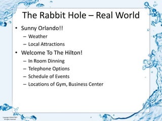 The Rabbit Hole – Real WorldSunny Orlando!!WeatherLocal AttractionsWelcome To The Hilton!In Room DinningTelephone OptionsSchedule of EventsLocations of Gym, Business Center