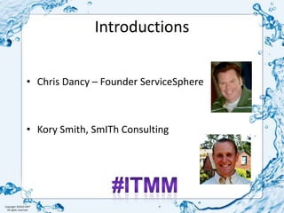 IntroductionsChris Dancy – Founder ServiceSphereKory Smith, SmITh Consulting#ITMM