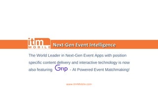 The World Leader in Next-Gen Event Apps with position
specific content delivery and interactive technology is now
also featuring - AI Powered Event Matchmaking!
Next-Gen Event IntelligenceNext-Gen Event Intelligence
www.itmMobile.com
 