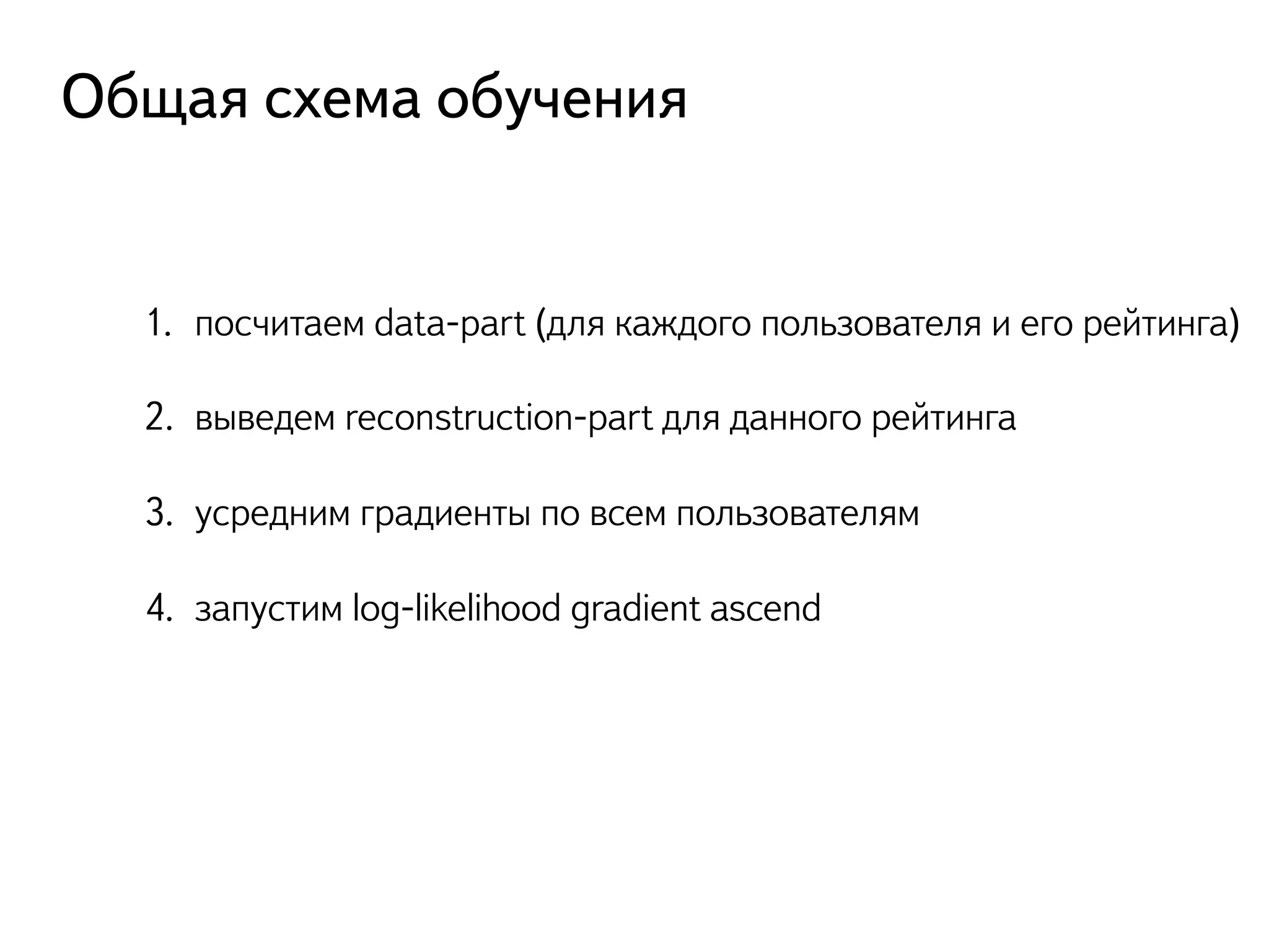 Общая схема обучения 
1. посчитаем data-part (для каждого пользователя и его рейтинга) 
2. выведем reconstruction-part для данного рейтинга 
3. усредним градиенты по всем пользователям 
4. запустим log-likelihood gradient ascend 
 