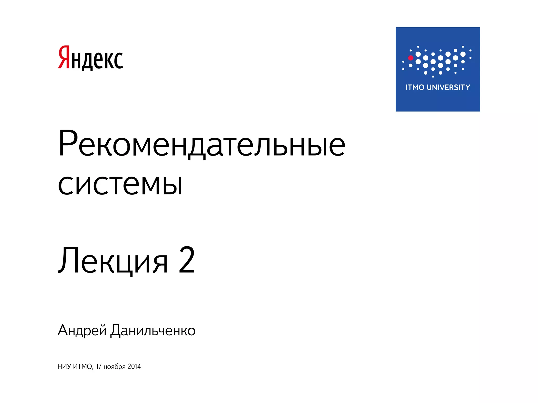Рекомендательные 
системы 
Лекция 2 
Андрей Данильченко 
НИУ ИТМО, 17 ноября 2014 
 
