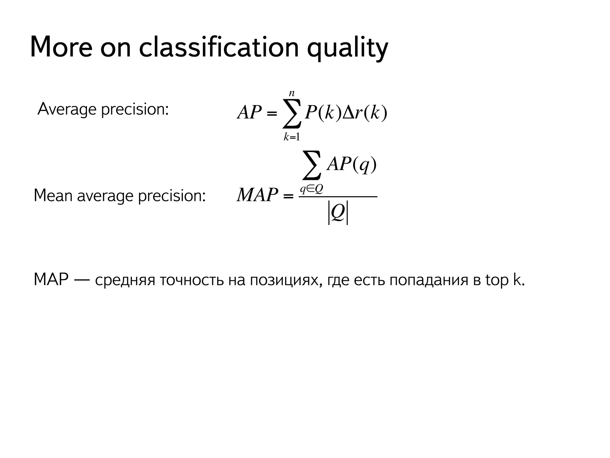 More on classification quality 
nΣ 
AP = P(k)Δr(k) 
k=1 
MAP = 
AP(q) 
Σ 
q∈Q 
Q 
Average precision: 
Mean average precision: 
MAP — средняя точность на позициях, где есть попадания в top k. 
 