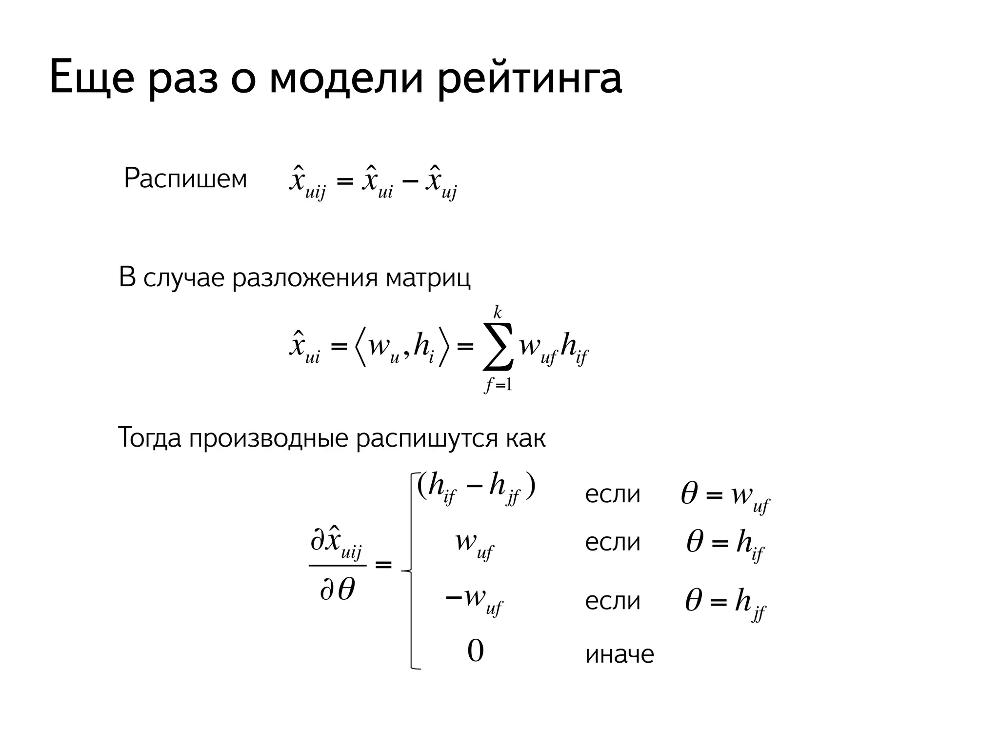 Еще раз о модели рейтинга 
Распишем ˆ xuij = ˆ xui − ˆ xuj 
В случае разложения матриц 
kΣ 
ˆ xui = wu, hi = wuf hif 
f =1 
Тогда производные распишутся как 
∂ˆ xuij 
∂θ 
= 
(hif − hjf ) 
wuf 
−wuf 
0 
если θ = wuf 
если θ = hif 
если θ = hjf 
иначе 
 