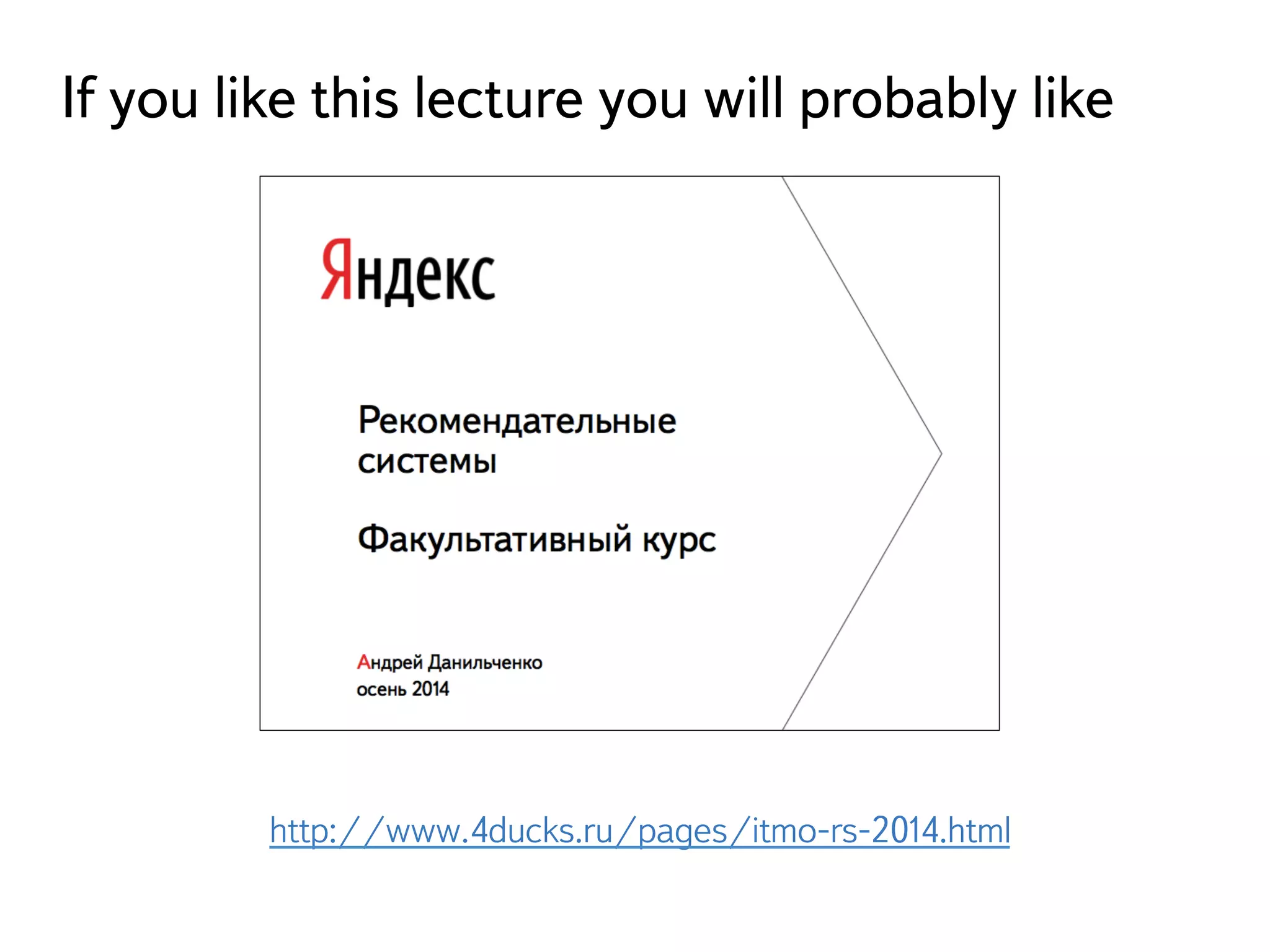 If you like this lecture you will probably like 
http://www.4ducks.ru/pages/itmo-rs-2014.html 
 