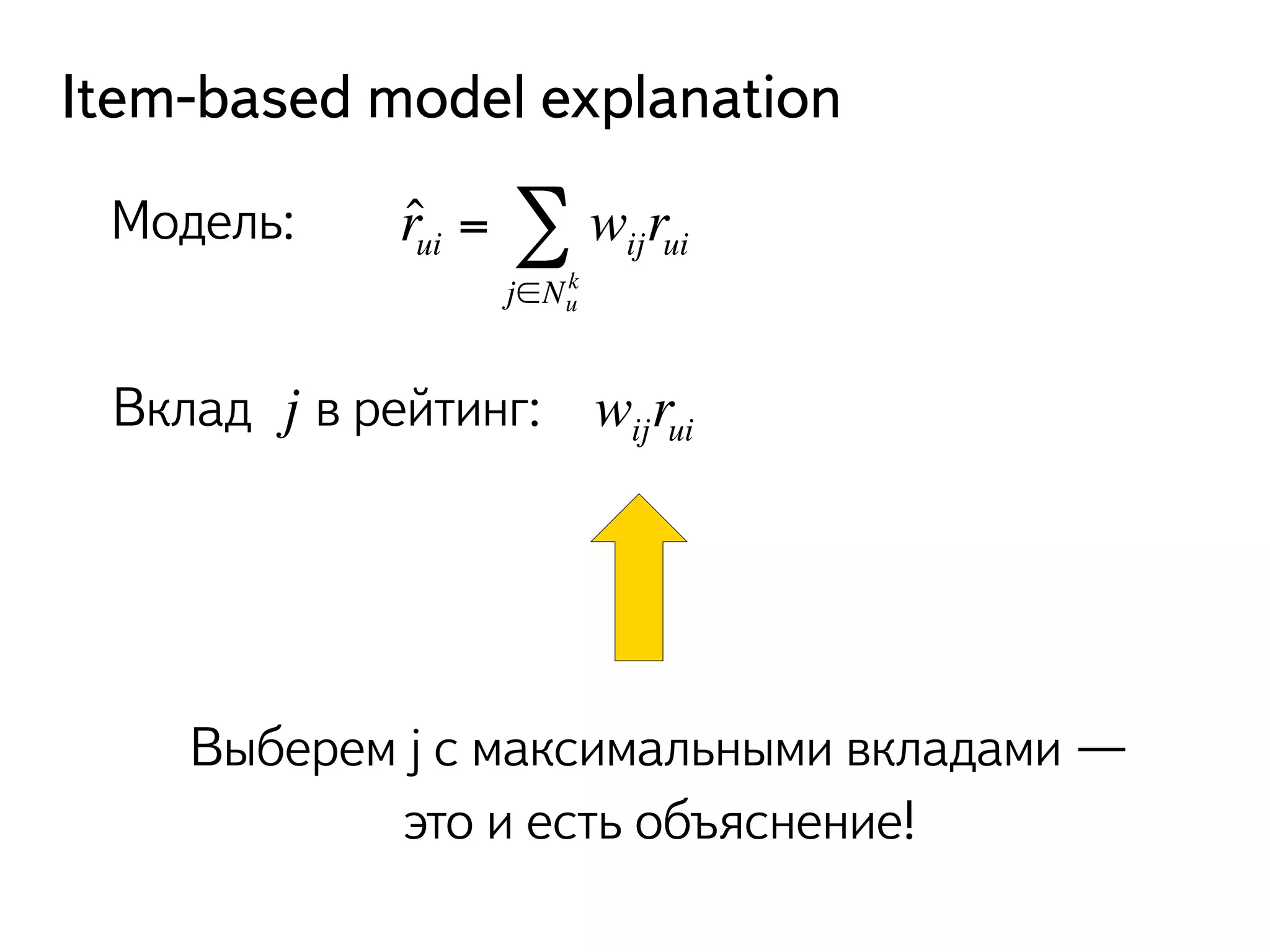 Item-based model explanation 
Модель: ˆ rui = wijrui 
Σ 
k 
j∈Nu 
Вклад в рейтинг: wijrui 
Выберем j с максимальными вкладами — 
это и есть объяснение! 
j 
 