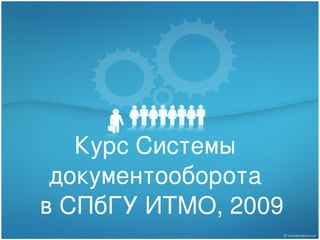 Курс  Системы  документооборота   в СПбГУ ИТМО, 2009 