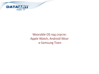 Wearable	
  OS	
  год	
  спустя:	
  
Apple	
  Watch,	
  Android	
  Wear	
  
	
  и	
  Samsung	
  Tizen	
  
 