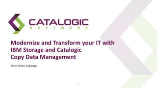 Modernize and Transform your IT with
IBM Storage and Catalogic
Copy Data Management
1
Peter Eicher, Catalogic
 