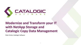 Modernize and Transform your IT
with NetApp Storage and
Catalogic Copy Data Management
1
Peter Eicher, Catalogic Software
 