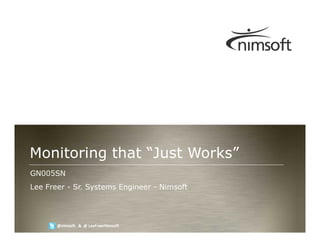 Monitoring that “Just Works”
GN005SN
Lee Freer - Sr. Systems Engineer - Nimsoft



                                                               Page 1
       @nimsoft & @ LeeFreerNimsoft          © nimsoft, all rights reserved
 